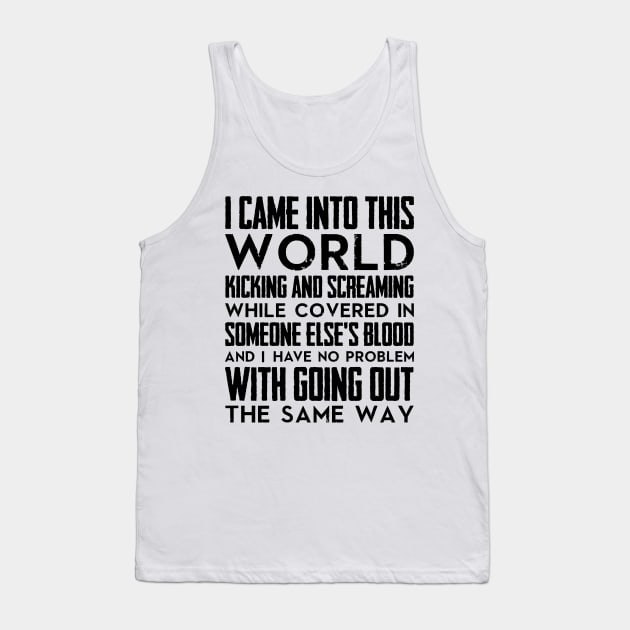 I came into this world kicking and screaming while covered in someone else's blood and I have no problem with going out the same way (black) Tank Top by nektarinchen